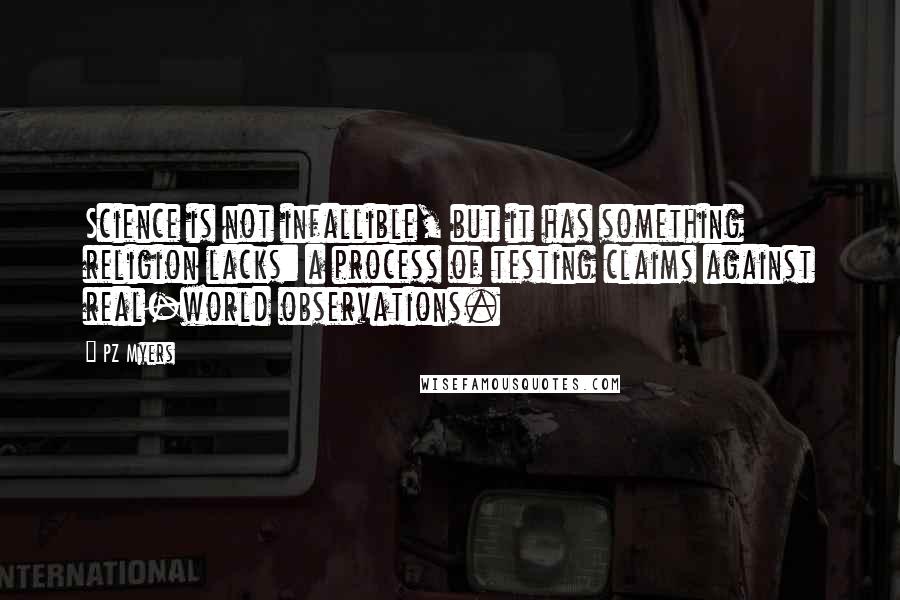 PZ Myers Quotes: Science is not infallible, but it has something religion lacks: a process of testing claims against real-world observations.