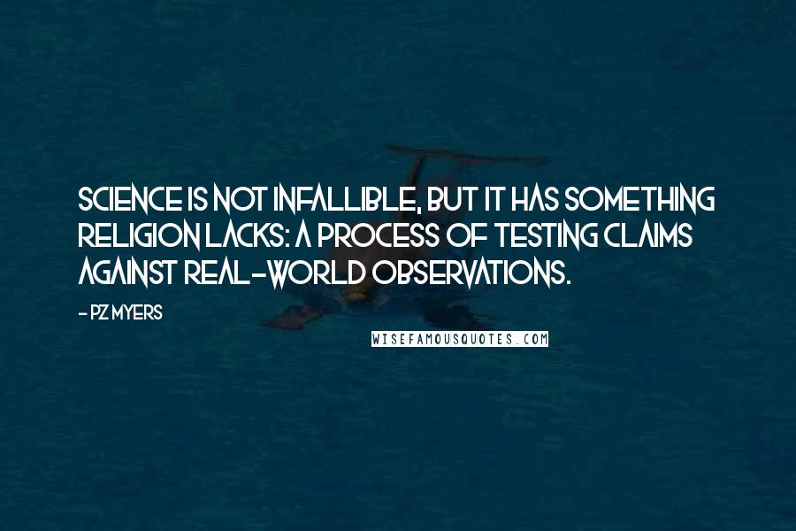 PZ Myers Quotes: Science is not infallible, but it has something religion lacks: a process of testing claims against real-world observations.