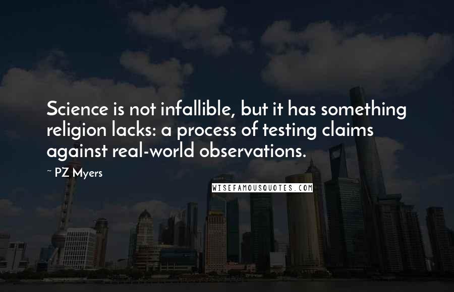 PZ Myers Quotes: Science is not infallible, but it has something religion lacks: a process of testing claims against real-world observations.