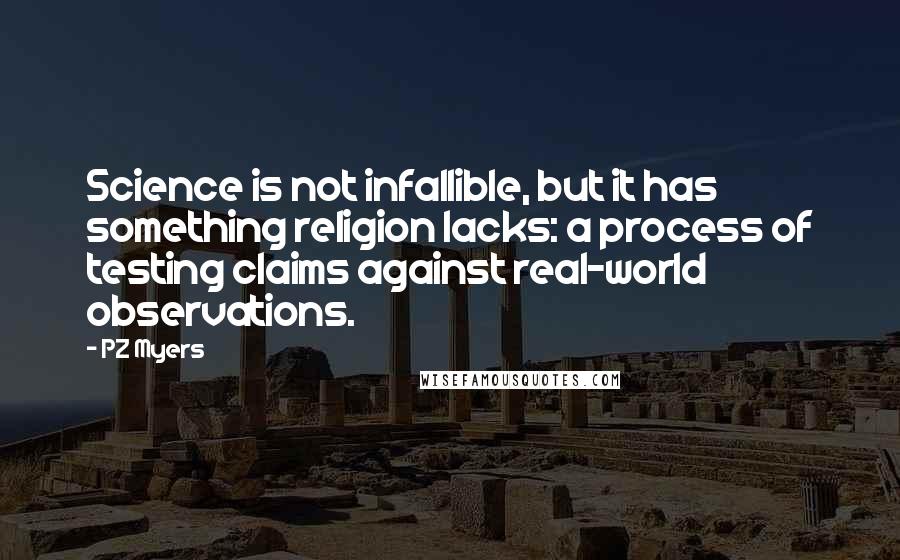 PZ Myers Quotes: Science is not infallible, but it has something religion lacks: a process of testing claims against real-world observations.