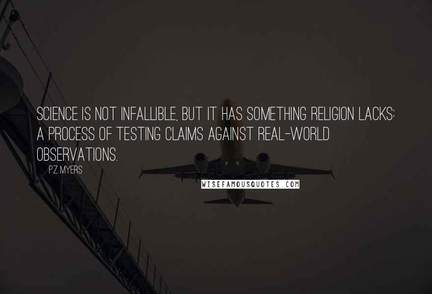 PZ Myers Quotes: Science is not infallible, but it has something religion lacks: a process of testing claims against real-world observations.