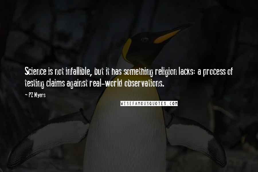 PZ Myers Quotes: Science is not infallible, but it has something religion lacks: a process of testing claims against real-world observations.