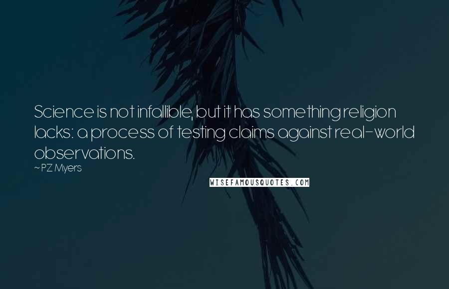 PZ Myers Quotes: Science is not infallible, but it has something religion lacks: a process of testing claims against real-world observations.