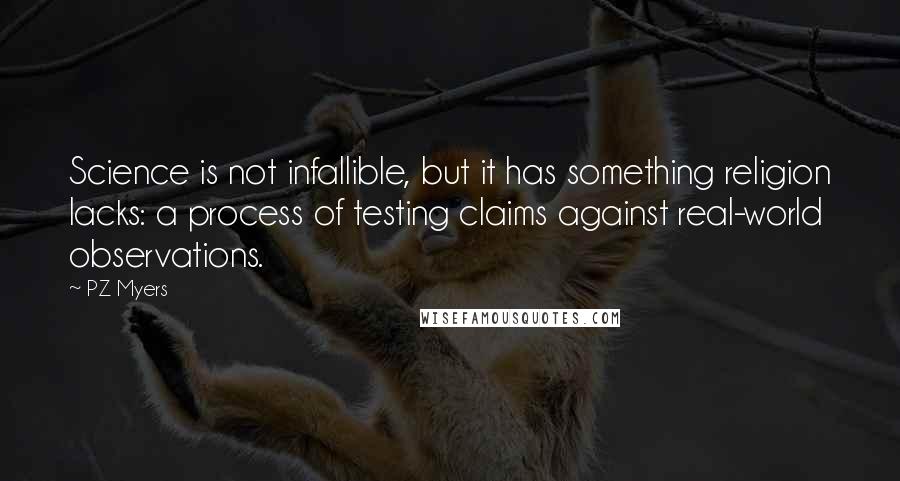 PZ Myers Quotes: Science is not infallible, but it has something religion lacks: a process of testing claims against real-world observations.