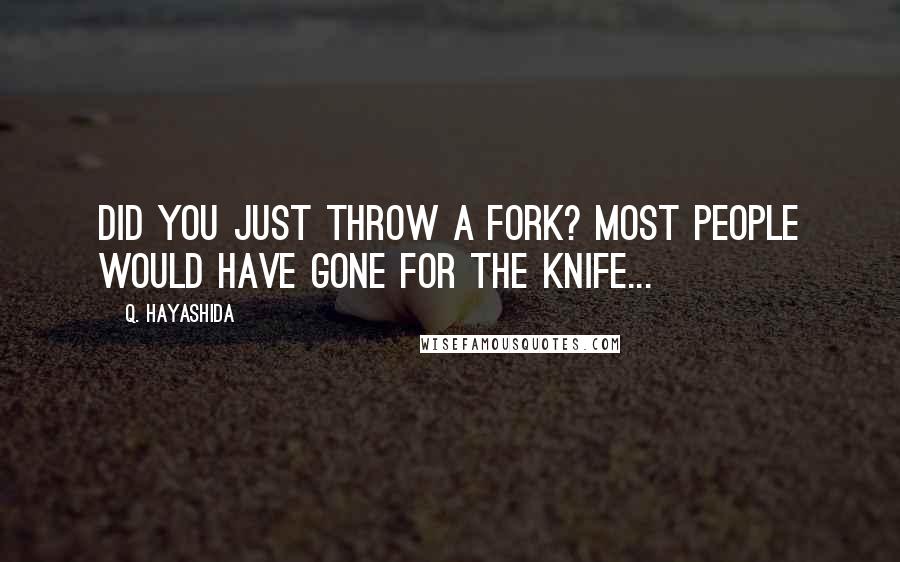 Q. Hayashida Quotes: Did you just throw a fork? Most people would have gone for the knife...