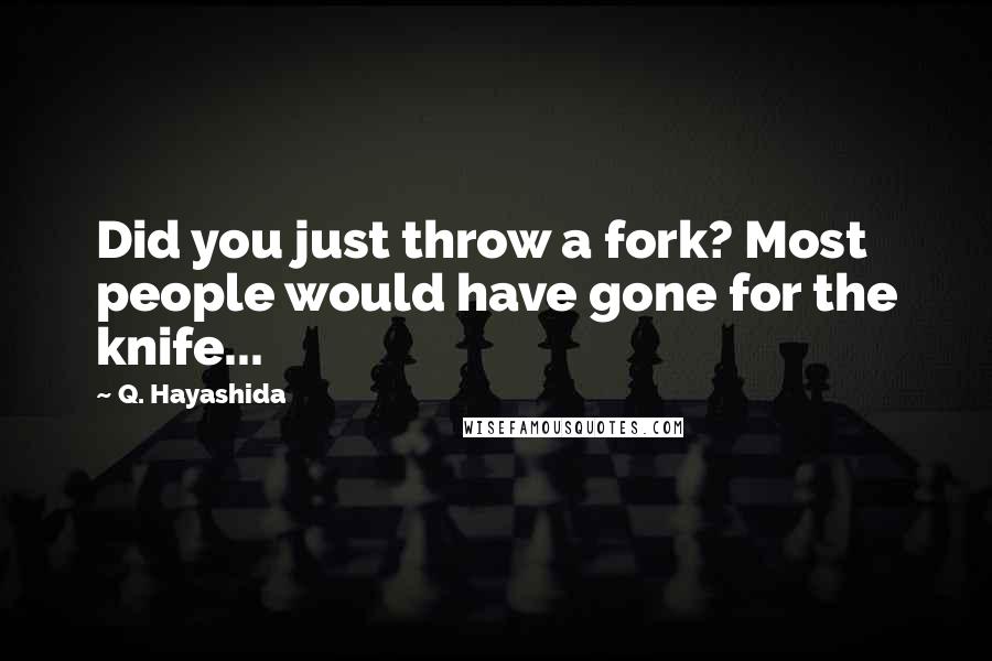 Q. Hayashida Quotes: Did you just throw a fork? Most people would have gone for the knife...