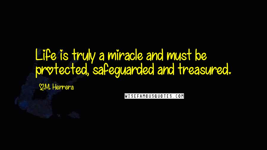 Q.M. Herrera Quotes: Life is truly a miracle and must be protected, safeguarded and treasured.