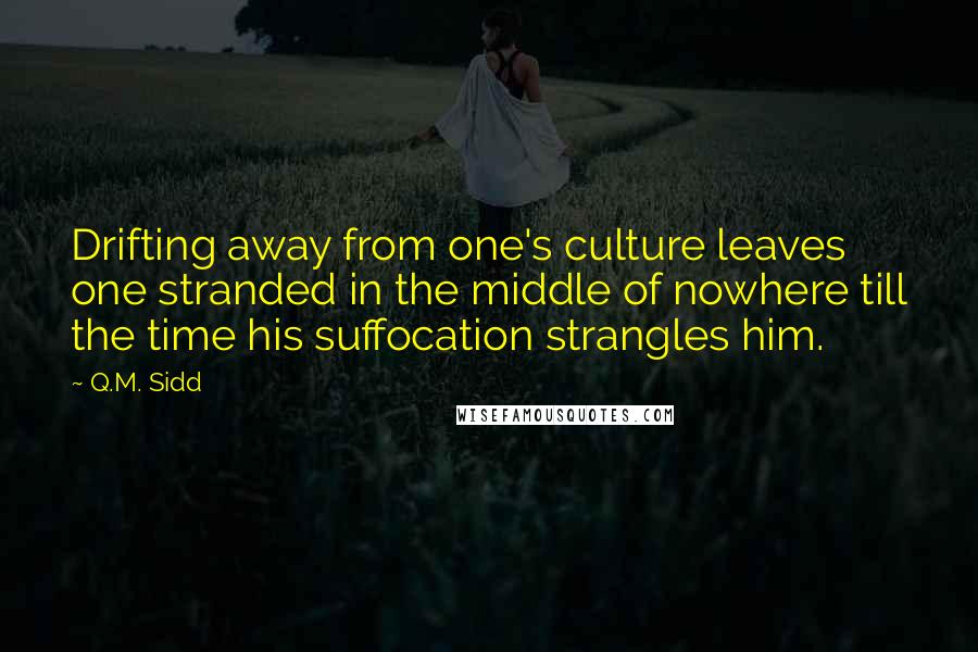 Q.M. Sidd Quotes: Drifting away from one's culture leaves one stranded in the middle of nowhere till the time his suffocation strangles him.