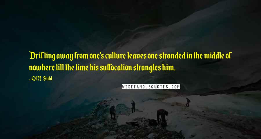 Q.M. Sidd Quotes: Drifting away from one's culture leaves one stranded in the middle of nowhere till the time his suffocation strangles him.