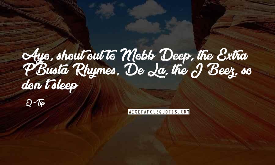 Q-Tip Quotes: Ayo, shout out to Mobb Deep, the Extra PBusta Rhymes, De La, the J Beez, so don't sleep