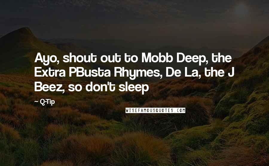 Q-Tip Quotes: Ayo, shout out to Mobb Deep, the Extra PBusta Rhymes, De La, the J Beez, so don't sleep