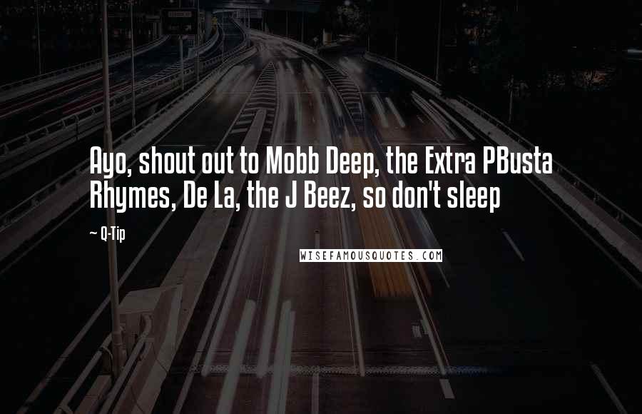 Q-Tip Quotes: Ayo, shout out to Mobb Deep, the Extra PBusta Rhymes, De La, the J Beez, so don't sleep