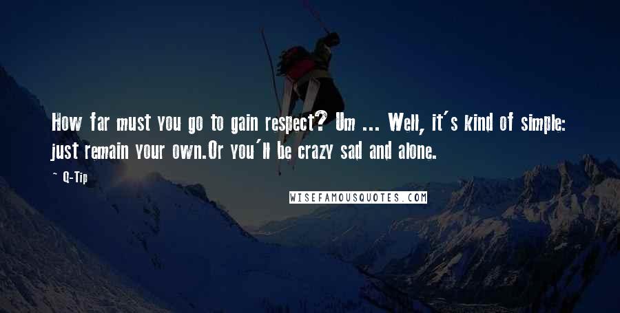 Q-Tip Quotes: How far must you go to gain respect? Um ... Well, it's kind of simple: just remain your own.Or you'll be crazy sad and alone.