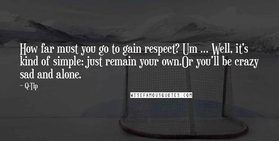 Q-Tip Quotes: How far must you go to gain respect? Um ... Well, it's kind of simple: just remain your own.Or you'll be crazy sad and alone.