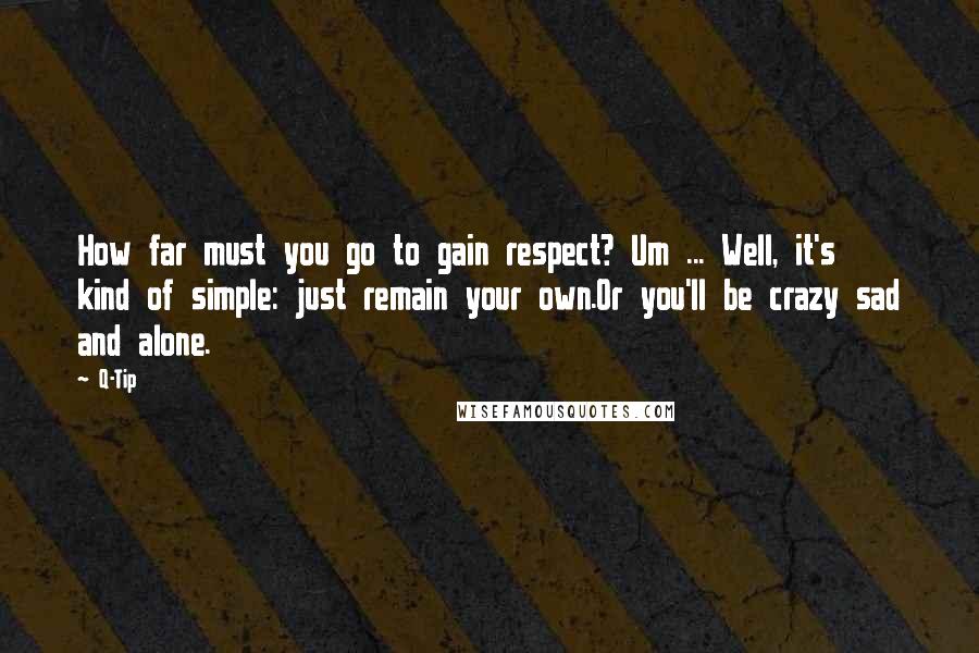 Q-Tip Quotes: How far must you go to gain respect? Um ... Well, it's kind of simple: just remain your own.Or you'll be crazy sad and alone.