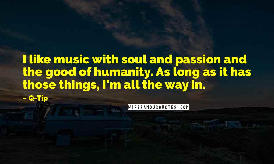 Q-Tip Quotes: I like music with soul and passion and the good of humanity. As long as it has those things, I'm all the way in.