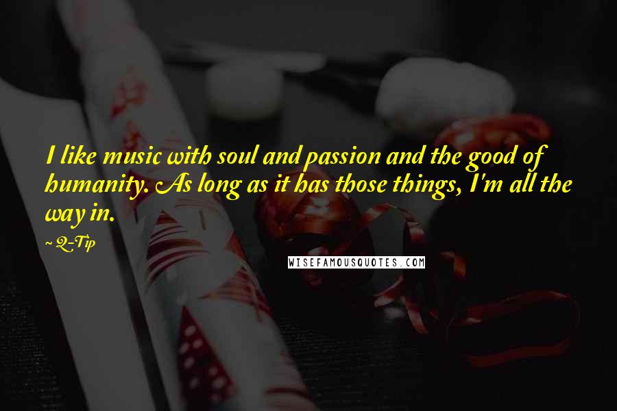 Q-Tip Quotes: I like music with soul and passion and the good of humanity. As long as it has those things, I'm all the way in.