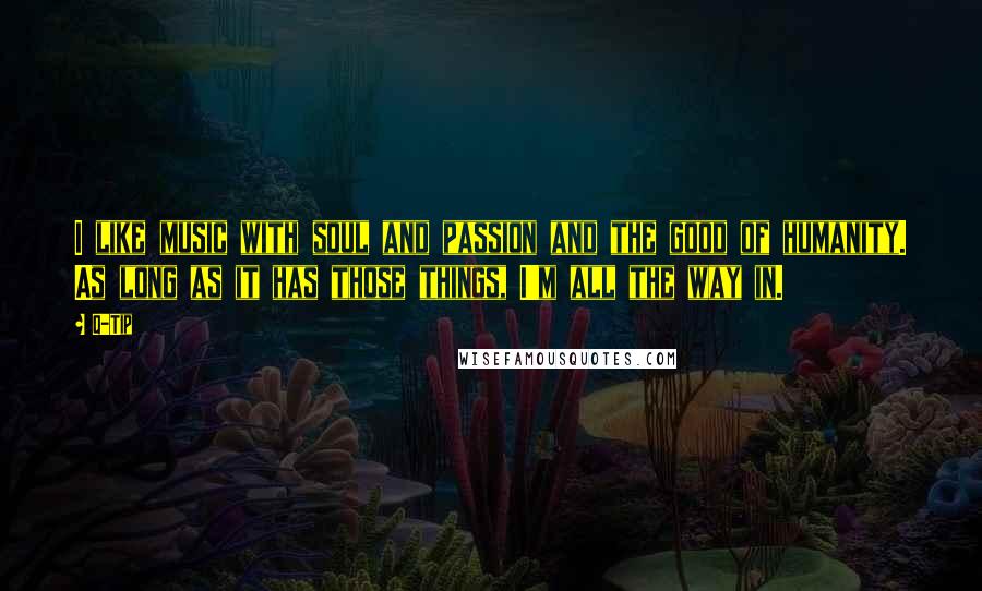 Q-Tip Quotes: I like music with soul and passion and the good of humanity. As long as it has those things, I'm all the way in.