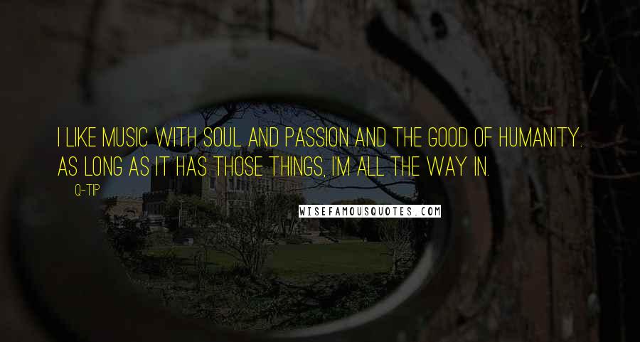 Q-Tip Quotes: I like music with soul and passion and the good of humanity. As long as it has those things, I'm all the way in.