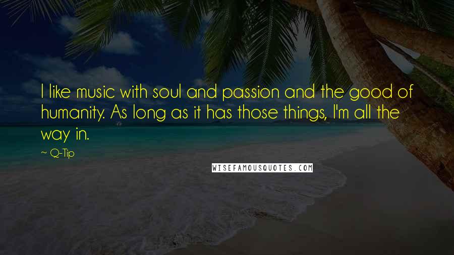 Q-Tip Quotes: I like music with soul and passion and the good of humanity. As long as it has those things, I'm all the way in.