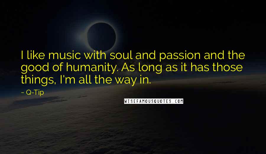 Q-Tip Quotes: I like music with soul and passion and the good of humanity. As long as it has those things, I'm all the way in.