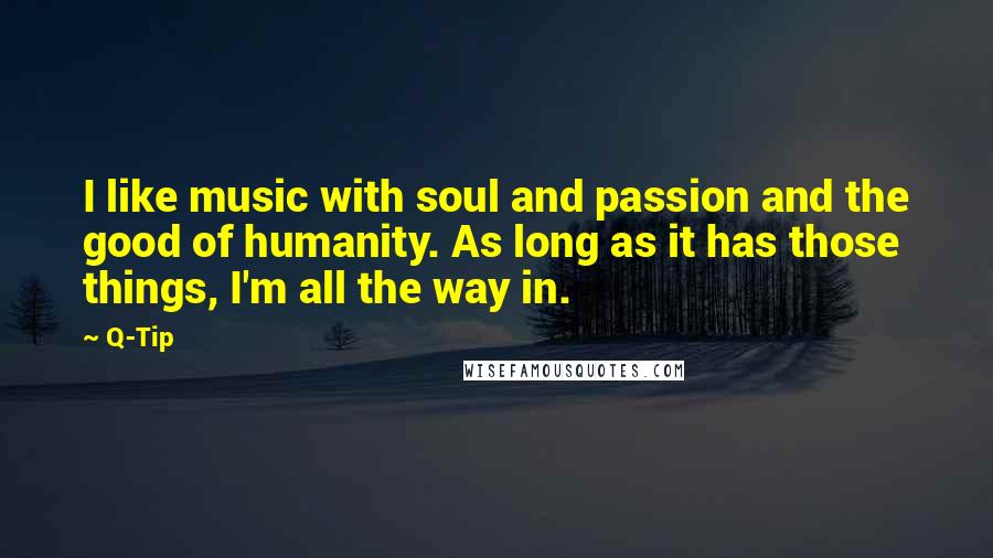 Q-Tip Quotes: I like music with soul and passion and the good of humanity. As long as it has those things, I'm all the way in.