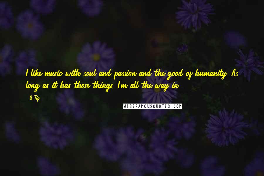 Q-Tip Quotes: I like music with soul and passion and the good of humanity. As long as it has those things, I'm all the way in.