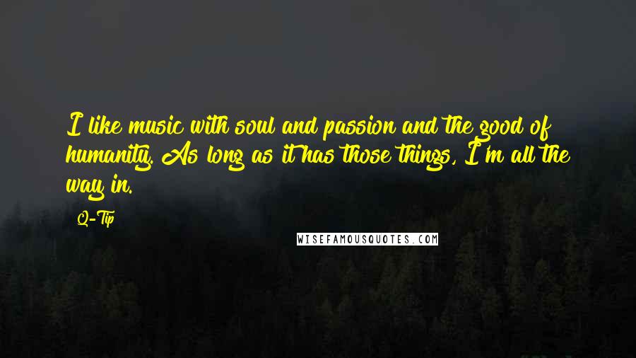 Q-Tip Quotes: I like music with soul and passion and the good of humanity. As long as it has those things, I'm all the way in.