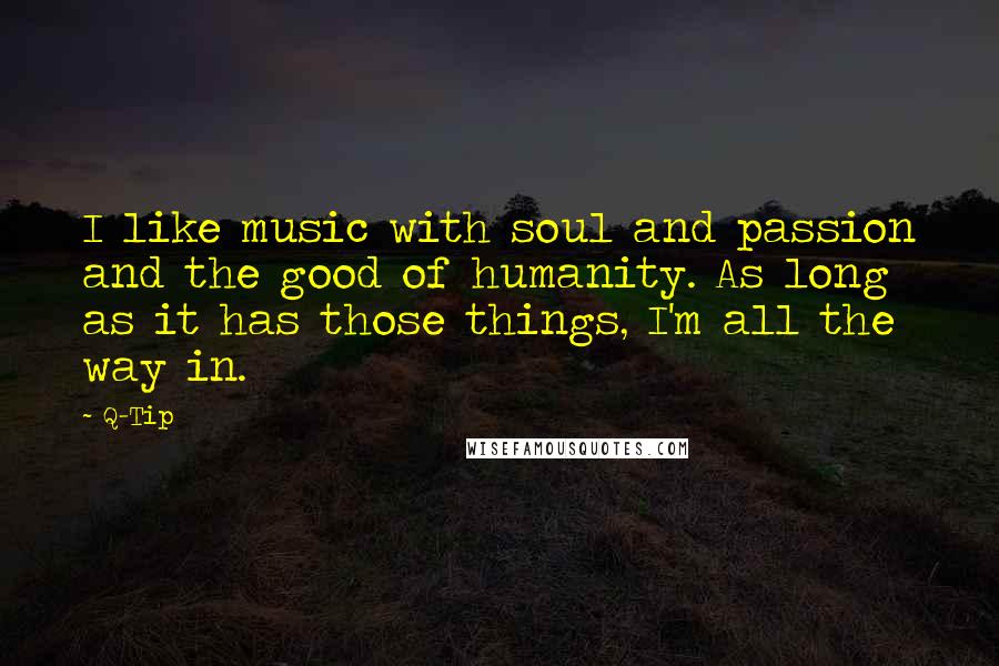 Q-Tip Quotes: I like music with soul and passion and the good of humanity. As long as it has those things, I'm all the way in.