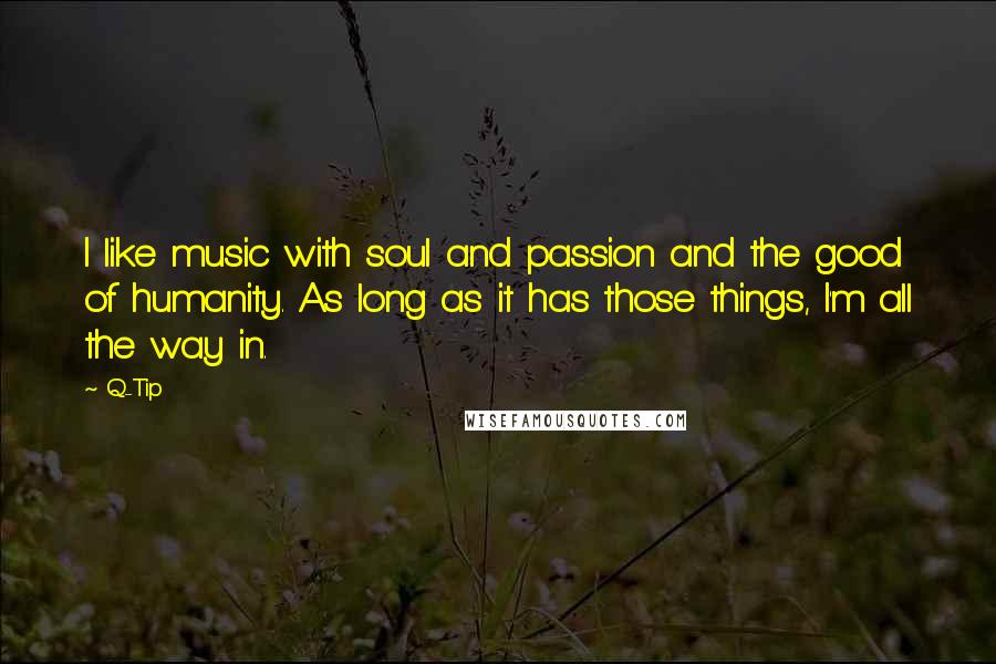 Q-Tip Quotes: I like music with soul and passion and the good of humanity. As long as it has those things, I'm all the way in.