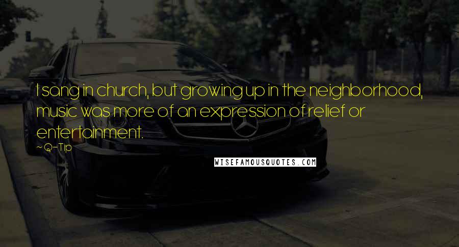 Q-Tip Quotes: I sang in church, but growing up in the neighborhood, music was more of an expression of relief or entertainment.