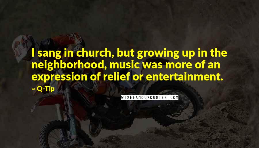Q-Tip Quotes: I sang in church, but growing up in the neighborhood, music was more of an expression of relief or entertainment.