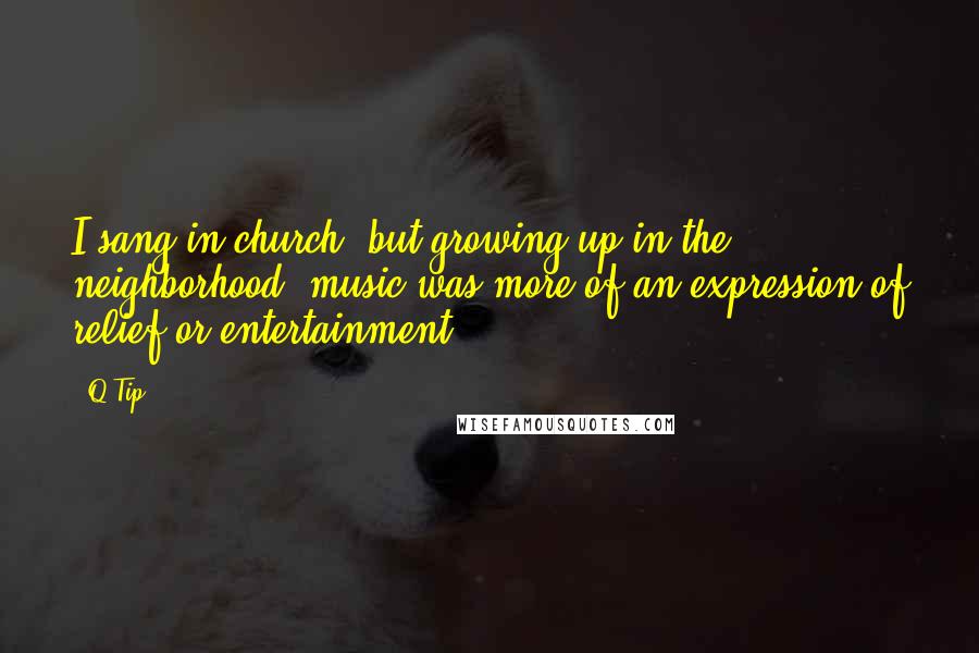 Q-Tip Quotes: I sang in church, but growing up in the neighborhood, music was more of an expression of relief or entertainment.