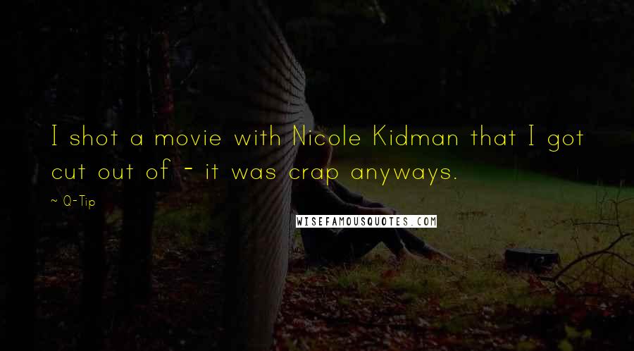 Q-Tip Quotes: I shot a movie with Nicole Kidman that I got cut out of - it was crap anyways.