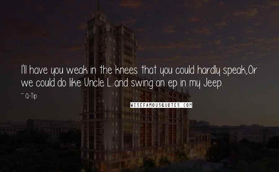 Q-Tip Quotes: I'll have you weak in the knees that you could hardly speak,Or we could do like Uncle L and swing an ep in my Jeep.