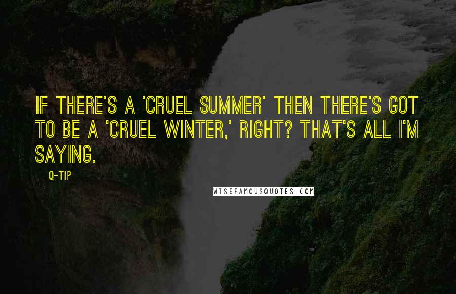 Q-Tip Quotes: If there's a 'Cruel Summer' then there's got to be a 'Cruel Winter,' right? That's all I'm saying.