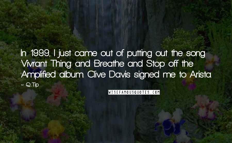 Q-Tip Quotes: In 1999, I just came out of putting out the song 'Vivrant Thing' and 'Breathe and Stop' off the 'Amplified' album. Clive Davis signed me to Arista.