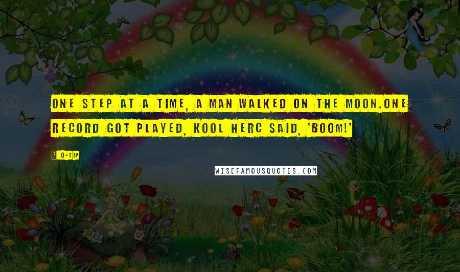 Q-Tip Quotes: One step at a time, a man walked on the moon.One record got played, Kool Herc said, 'Boom!'