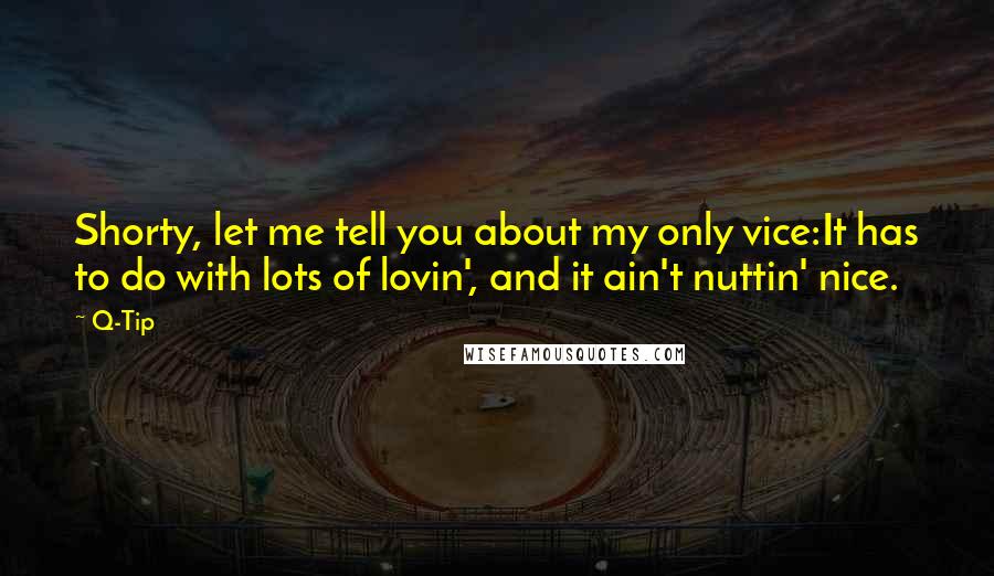 Q-Tip Quotes: Shorty, let me tell you about my only vice:It has to do with lots of lovin', and it ain't nuttin' nice.