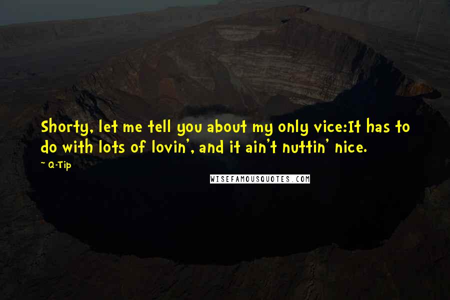 Q-Tip Quotes: Shorty, let me tell you about my only vice:It has to do with lots of lovin', and it ain't nuttin' nice.
