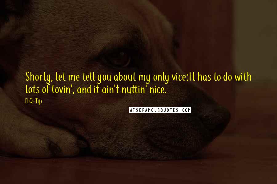 Q-Tip Quotes: Shorty, let me tell you about my only vice:It has to do with lots of lovin', and it ain't nuttin' nice.