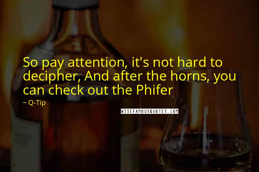 Q-Tip Quotes: So pay attention, it's not hard to decipher, And after the horns, you can check out the Phifer