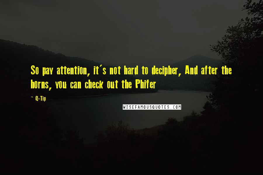 Q-Tip Quotes: So pay attention, it's not hard to decipher, And after the horns, you can check out the Phifer