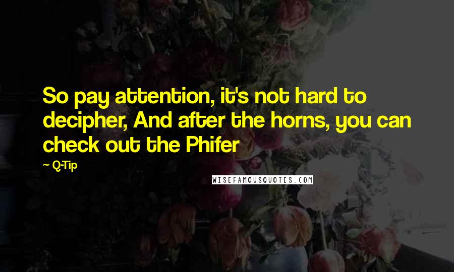 Q-Tip Quotes: So pay attention, it's not hard to decipher, And after the horns, you can check out the Phifer