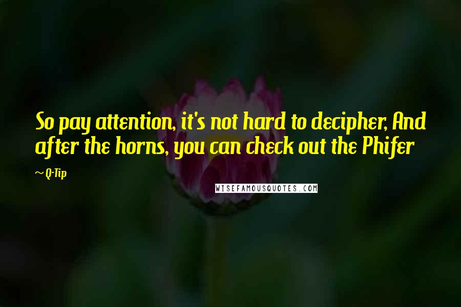 Q-Tip Quotes: So pay attention, it's not hard to decipher, And after the horns, you can check out the Phifer