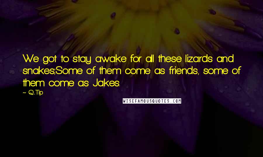Q-Tip Quotes: We got to stay awake for all these lizards and snakes;Some of them come as friends, some of them come as Jakes.