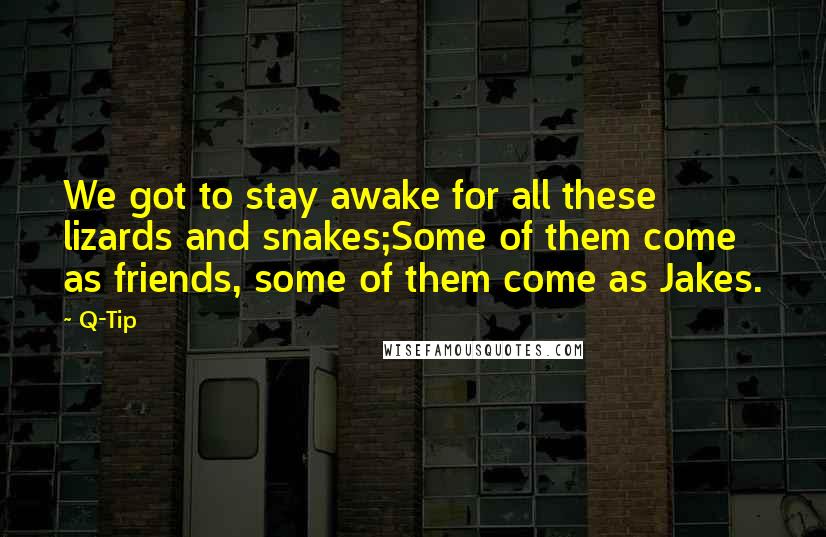 Q-Tip Quotes: We got to stay awake for all these lizards and snakes;Some of them come as friends, some of them come as Jakes.