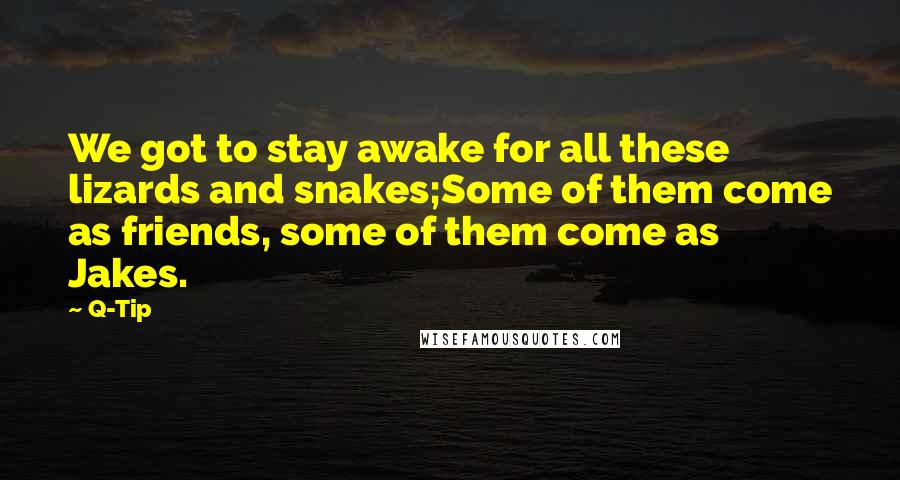 Q-Tip Quotes: We got to stay awake for all these lizards and snakes;Some of them come as friends, some of them come as Jakes.