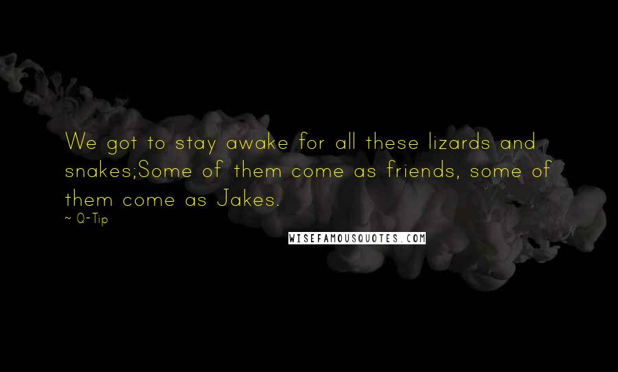 Q-Tip Quotes: We got to stay awake for all these lizards and snakes;Some of them come as friends, some of them come as Jakes.