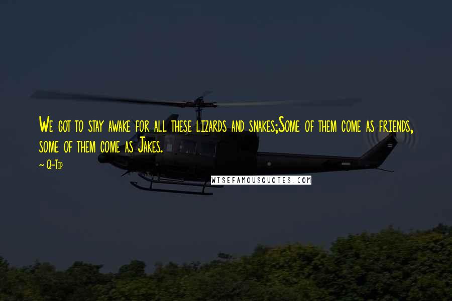 Q-Tip Quotes: We got to stay awake for all these lizards and snakes;Some of them come as friends, some of them come as Jakes.